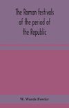 The Roman festivals of the period of the Republic; an introduction to the study of the religion of the Romans