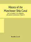 History of the Manchester Ship Canal, from its inception to its completion, with personal reminiscences (Volume I)