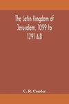 The Latin Kingdom of Jerusalem, 1099 to 1291 A.D