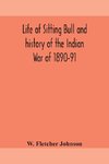 Life of Sitting Bull and history of the Indian War of 1890-91 A Graphic Account of the of the great medicine man and chief sitting bull; his Tragic Death