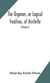 The Organon, or Logical treatises, of Aristotle. With introduction of Porphyry. Literally translated, with notes, syllogistic examples, analysis, and introduction (Volume I)