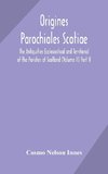 Origines Parochiales Scotiae. the Antiquities Ecclesiastical and Territorial of the Parishes of Scotland (Volume II) Part II.