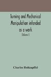 Turning and mechanical manipulation intended as a work of general reference and practical instruction on the lathe, and the various mechanical pursuits followed by amateurs (Volume I)