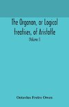 The Organon, or Logical treatises, of Aristotle. With introduction of Porphyry. Literally translated, with notes, syllogistic examples, analysis, and introduction (Volume I)