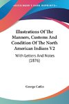 Illustrations Of The Manners, Customs And Condition Of The North American Indians V2