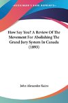 How Say You? A Review Of The Movement For Abolishing The Grand Jury System In Canada (1893)