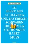 111 Biere aus Altbayern und Bayerisch-Schwaben, die man getrunken haben muss