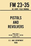 Pistols and Revolvers - FM 23-35 US Army Field Manual (1946 World War II Civilian Reference Edition)