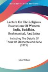 Lecture On The Religious Excavations Of Western India, Buddhist, Brahmanical, And Jaina