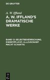 A. W. Iffland's dramatische Werke, Band 12, Selbstbeherrschung. Dienstpflicht. Allzuscharf macht schartig