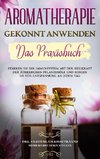 Aromatherapie gekonnt anwenden - Das Praxisbuch: Stärken Sie Ihr Immunsystem mit der Heilkraft der ätherischen Pflanzenöle und sorgen Sie für Entspannung an jedem Tag - inkl. Anleitung, um Kosmetika und mehr selbst herzustellen