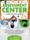 Im Assessment Center überzeugen: Wie Sie mit den richtigen Strategien jedes Assessment Center erfolgreich durchlaufen und bestehen - inkl. 5-Wochen-Vorbereitungsguide