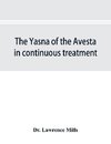 The Yasna of the Avesta in continuous treatment, resumed upon the plan initiated in the five Zarathustrian Gaoas; A study of Yasna I