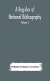 A register of national bibliography, with a selection of the chief bibliographical books and articles printed in other countries (Volume I)