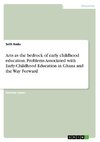 Arts as the bedrock of early childhood education. Problems Associated with Early-Childhood Education in Ghana and the Way Forward