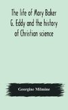 The life of Mary Baker G. Eddy and the history of Christian science