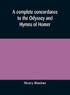 A complete concordance to the Odyssey and Hymns of Homer, to which is added a concordance to the parallel passages in the Iliad, Odyssey, and Hymns