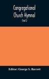 Congregational Church hymnal;  Or, Hymns of Worship, Praise, and Prayer Edited for The Congregational Union of England and Wales (Part I) Hymns With Tunes