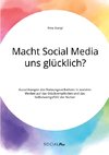 Macht Social Media uns glücklich? Auswirkungen des Nutzungsverhaltens in sozialen Medien auf das Glücksempfinden und das Selbstwertgefühl der Nutzer