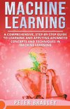 Machine Learning - A Comprehensive, Step-by-Step Guide to Learning and Applying Advanced Concepts and Techniques in Machine Learning