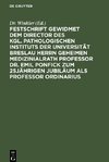 Festschrift gewidmet dem Director des kgl. pathologischen Instituts der Universität Breslau Herrn Geheimen Medizinialrath Professor Dr. Emil Ponfick zum 25jährigen Jubiläum als Professor ordinarius