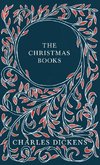 The Christmas Books - A Christmas Carol, The Chimes, The Cricket on the Hearth, The Battle of Life, & The Haunted Man and the Ghost's Bargain - With Appreciations and Criticisms By G. K. Chesterton