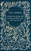 The Chimes - A Goblin Story of Some Bells that Rang an Old Year Out and a New Year in - With Appreciations and Criticisms By G. K. Chesterton