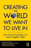 Creating The World We Want To Live In: How Positive Psychology Can Build a Brighter Future