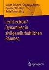 Recht extrem ¿ Dynamiken in zivilgesellschaftlichen Räumen