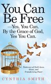 You Can Be Free-Yes, You Can. by the Grace of God, Yes You Can.