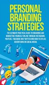 Personal Branding Strategies The Ultimate Practical Guide to Branding And Marketing Yourself Online Through Instagram, YouTube, Facebook and Twitter And How To Utilize Advertising on Social Media