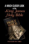 A Much Closer Look at the King  James Holy Bible