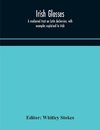 Irish glosses. A mediaeval tract on Latin declension, with examples explained in Irish. To which are added the Lorica of Gildas, with the gloss thereon, and a selection of glosses from the Book of Armagh