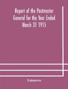 Report of the Postmaster General for the Year Ended March 31 1915