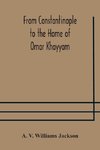 From Constantinople to the Home of Omar Khayyam, travels in Transcaucasia and Northern Persia, for historic and literary research