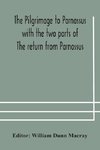 The pilgrimage to Parnassus with the two parts of The return from Parnassus. Three comedies performed in St. John's college, Cambridge, A.D. 1597-1601.