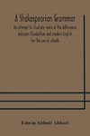 A Shakespearian grammar. An attempt to illustrate some of the differences between Elizabethan and modern English. For the use of schools