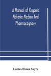 A manual of organic materia medica and pharmacognosy; an introduction to the study of the vegetable kingdom and the vegetable and animal drugs (with syllabus of inorganic remedial agents) comprising the botanical and physical characteristics, source, cons