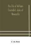 The life of William Cavendish, duke of Newcastle, to which is added The true relation of my birth, breeding and life