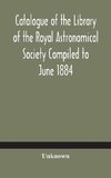 Catalogue of the Library of the Royal Astronomical Society Compiled to June 1884