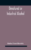 Denatured or industrial alcohol; a treatise on the history, manufacture, composition, uses, and possibilities of industrial alcohol in the various countries permitting its use and the laws and regulations governing the same, including the United States Wi