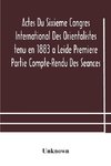 Actes Du Sixieme Congres International Des Orientalistes tenu en 1883 a Leide Premiere Partie Compte-Rendu Des Seances