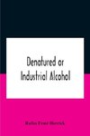 Denatured Or Industrial Alcohol; A Treatise On The History, Manufacture, Composition, Uses, And Possibilities Of Industrial Alcohol In The Various Countries Permitting Its Use And The Laws And Regulations Governing The Same, Including The United States Wi