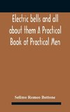 Electric bells and all about them A Practical Book of Practical Men