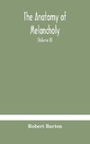 The anatomy of melancholy, what it is, with all the kinds, causes, symptomes, prognostics, and several curses of it. In three paritions. With their several sections, members and subsections, philosophically, medically, historically, opened and cut up (Vol