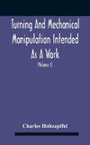 Turning And Mechanical Manipulation Intended As A Work Of General Reference And Practical Instruction On The Lathe, And The Various Mechanical Pursuits Followed By Amateurs (Volume Ii) The Principles Of Construction, Action, And Application Of Cutting Too