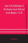 Index to the Publications of the American Jewish Historical Society Numbers 1 to 20