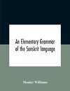 An Elementary Grammar Of The Sanskrit Language, Partly In The Roman Character Arranged According To A New Theory, In Reference Especially To The Classical Languages With Short Extract In Easy Prose To Which Is Added A Selection From The Institutes Of Manu