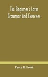 The beginner's Latin grammar and exercises