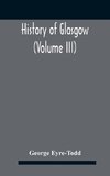 History Of Glasgow (Volume Iii); From The Revolution To The Passing Of The Reform Acts 1832-33